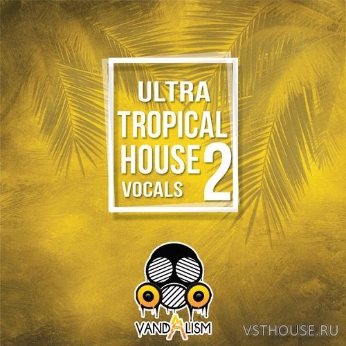 Vandalism Sounds - Ultra Tropical House Vocals 2 (MIDI, WAV)