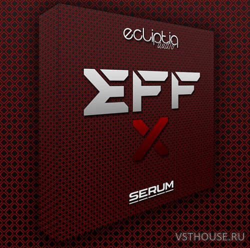Ecliptiq Audio - EFF-X For SERUM (SYNTH PRESET)