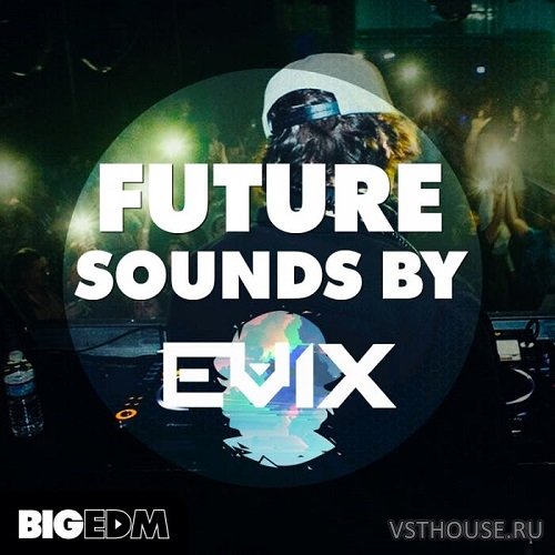 Big EDM - Future Sounds By Evix (FXP, MIDI, WAV)